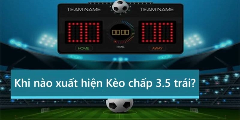Khi nào xuất hiện kèo chấp 3.5 trái?