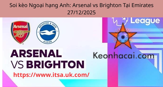 Soi kèo Ngoại hạng Anh: Arsenal vs Brighton Tại Emirates 27/12/2025